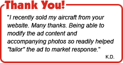 I recently sold my aircraft from your website. Many thanks. Being able to modify the ad content and accompanying photos so readily helped 'tailor' the ad to market response. - K.D.
